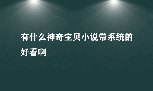 有什么神奇宝贝小说带系统的好看啊