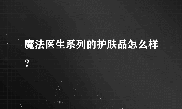 魔法医生系列的护肤品怎么样？