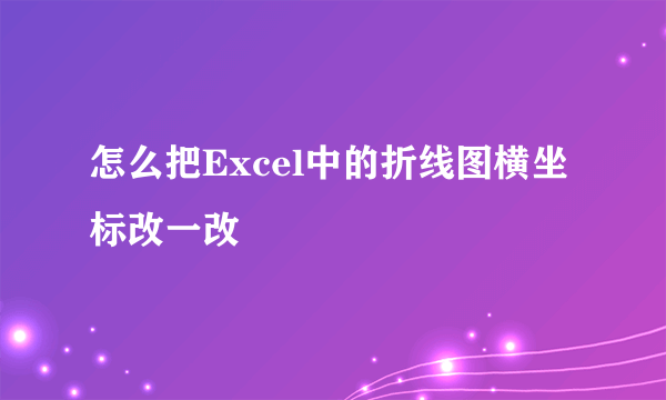 怎么把Excel中的折线图横坐标改一改