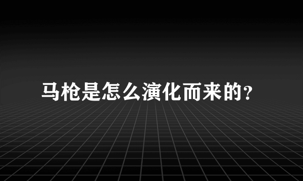 马枪是怎么演化而来的？