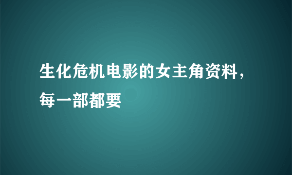 生化危机电影的女主角资料，每一部都要