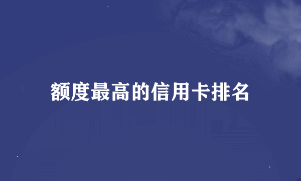 额度最高的信用卡排名