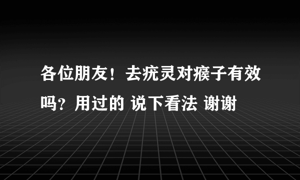 各位朋友！去疣灵对瘊子有效吗？用过的 说下看法 谢谢