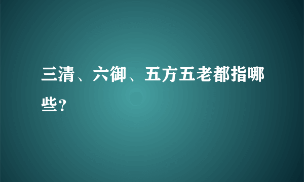 三清、六御、五方五老都指哪些？