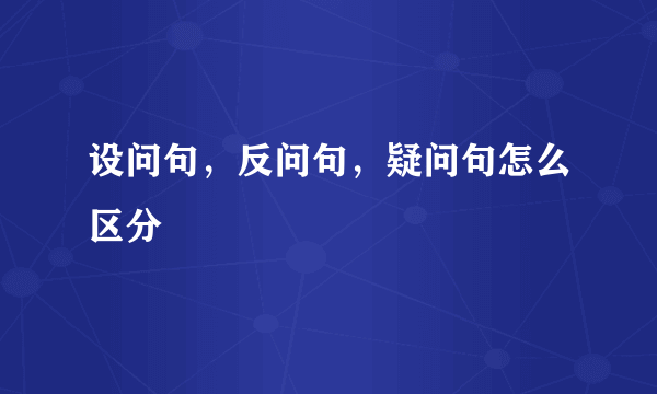 设问句，反问句，疑问句怎么区分