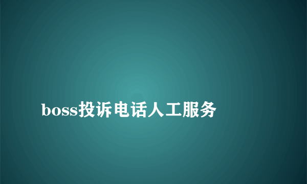 
boss投诉电话人工服务

