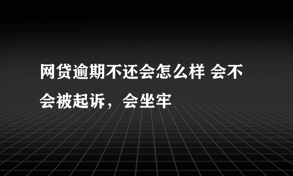 网贷逾期不还会怎么样 会不会被起诉，会坐牢