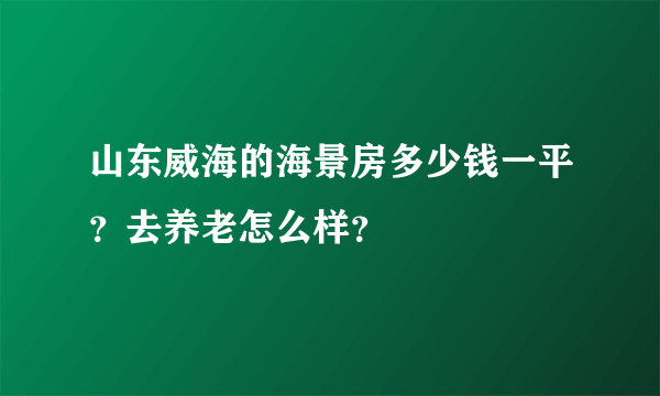 山东威海的海景房多少钱一平？去养老怎么样？