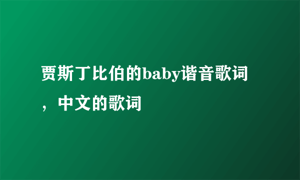 贾斯丁比伯的baby谐音歌词，中文的歌词