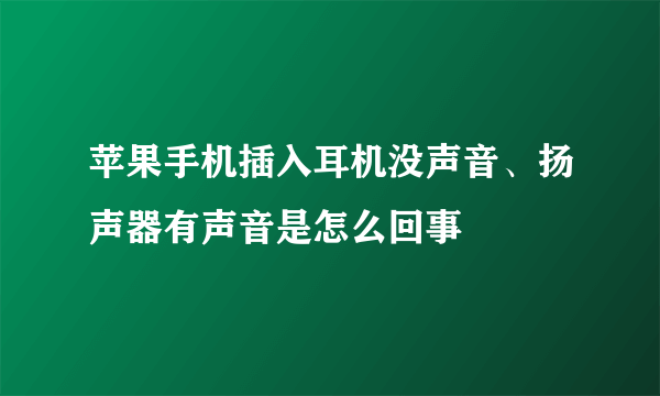 苹果手机插入耳机没声音、扬声器有声音是怎么回事