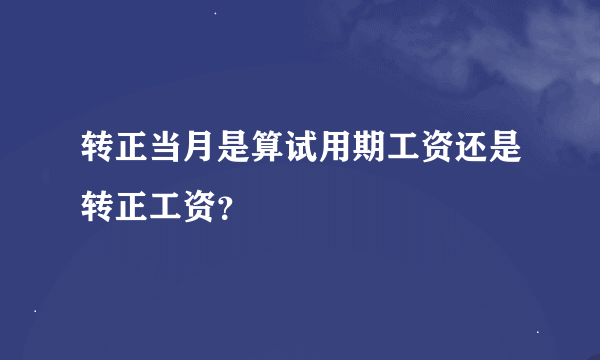 转正当月是算试用期工资还是转正工资？