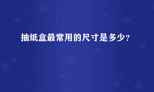 抽纸盒最常用的尺寸是多少？