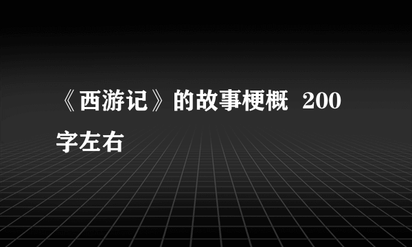 《西游记》的故事梗概  200字左右