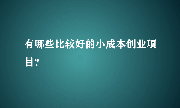 有哪些比较好的小成本创业项目？