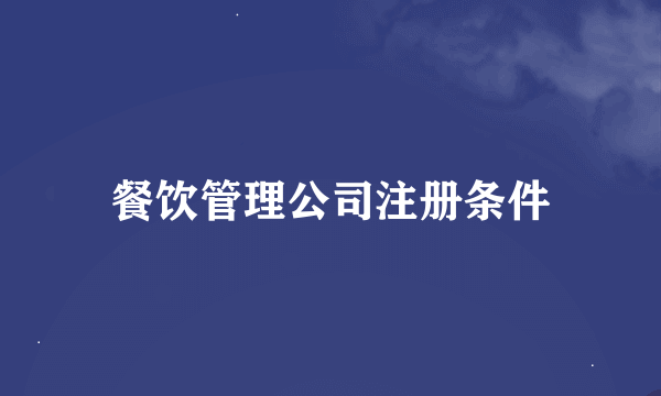 餐饮管理公司注册条件