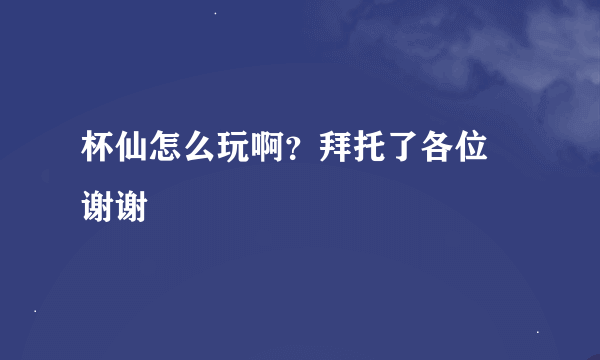 杯仙怎么玩啊？拜托了各位 谢谢