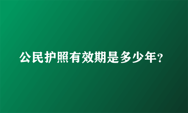 公民护照有效期是多少年？