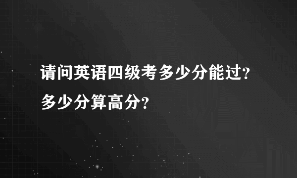 请问英语四级考多少分能过？多少分算高分？