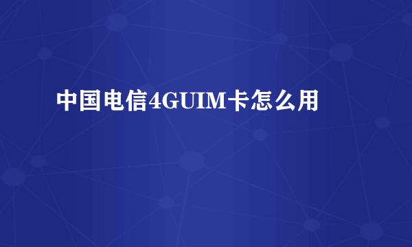 中国电信4GUIM卡怎么用