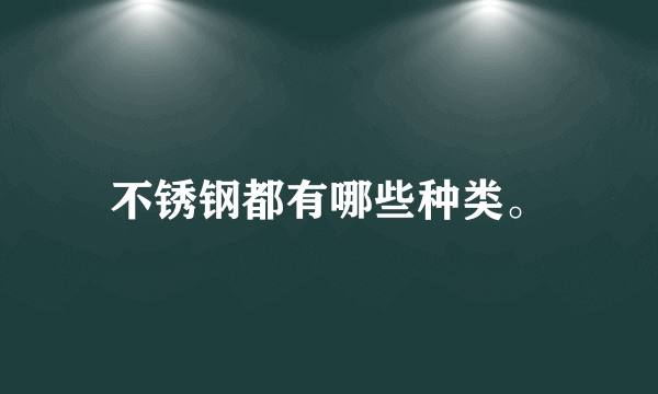 不锈钢都有哪些种类。