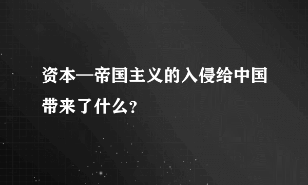 资本—帝国主义的入侵给中国带来了什么？