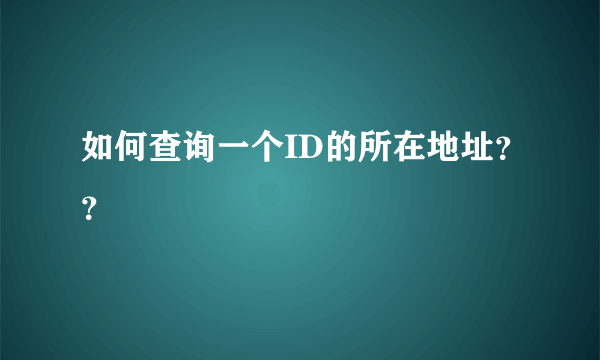 如何查询一个ID的所在地址？？