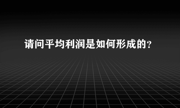 请问平均利润是如何形成的？