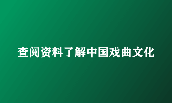 查阅资料了解中国戏曲文化