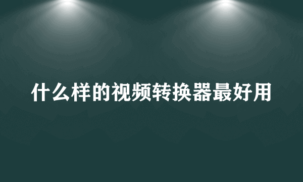 什么样的视频转换器最好用