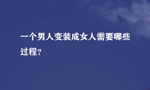 一个男人变装成女人需要哪些过程？