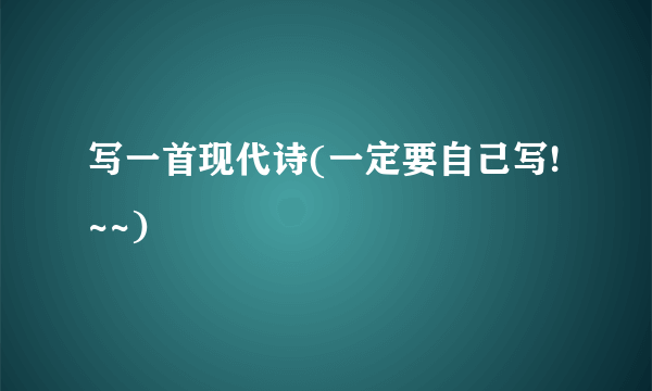 写一首现代诗(一定要自己写!~~)