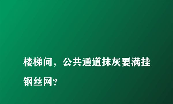 
楼梯间，公共通道抹灰要满挂钢丝网？

