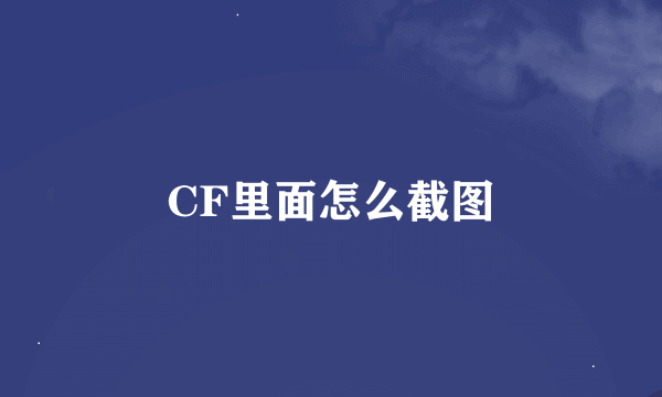 CF里面怎么截图