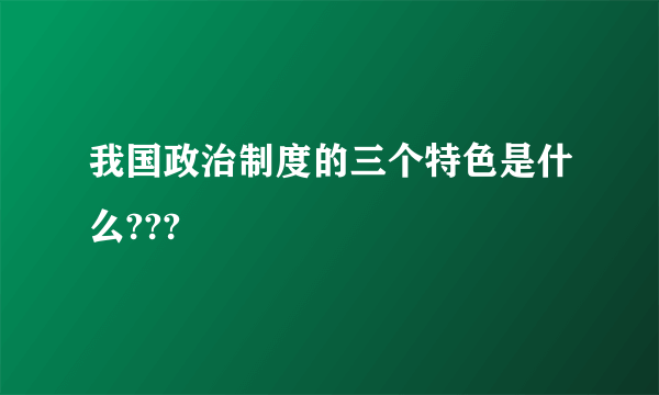 我国政治制度的三个特色是什么???