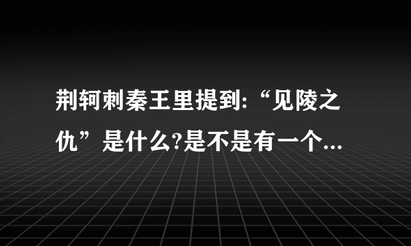 荆轲刺秦王里提到:“见陵之仇”是什么?是不是有一个关于“见陵之仇”的故事呢？