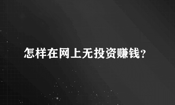 怎样在网上无投资赚钱？