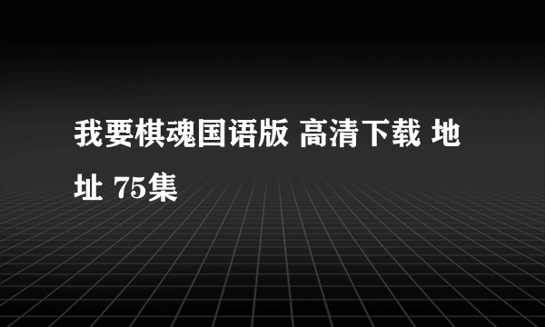 我要棋魂国语版 高清下载 地址 75集