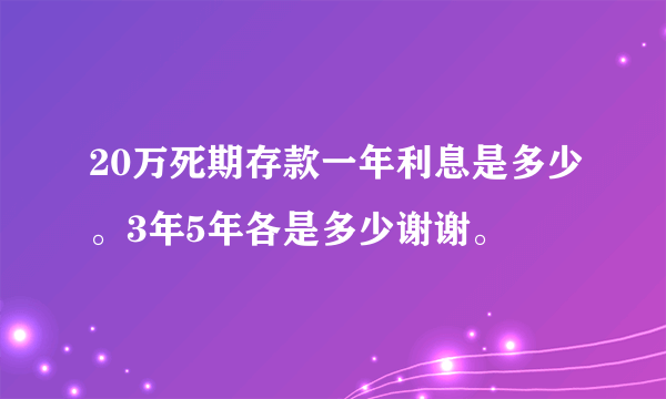 20万死期存款一年利息是多少。3年5年各是多少谢谢。