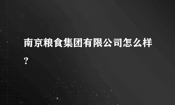 南京粮食集团有限公司怎么样？