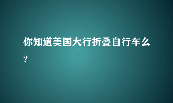 你知道美国大行折叠自行车么?