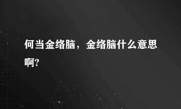 何当金络脑，金络脑什么意思啊?