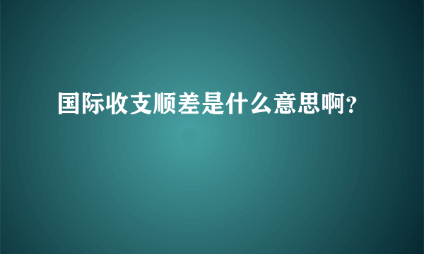 国际收支顺差是什么意思啊？