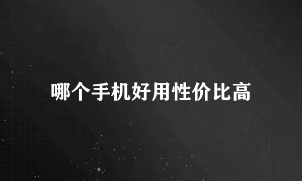 哪个手机好用性价比高