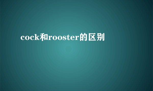 cock和rooster的区别