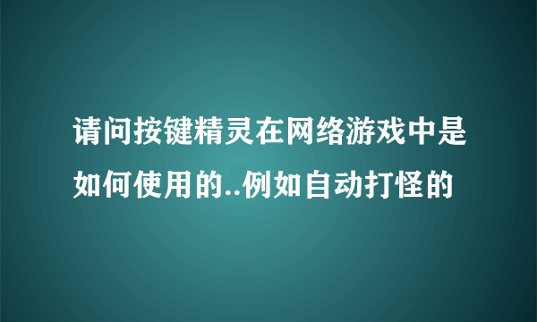 请问按键精灵在网络游戏中是如何使用的..例如自动打怪的