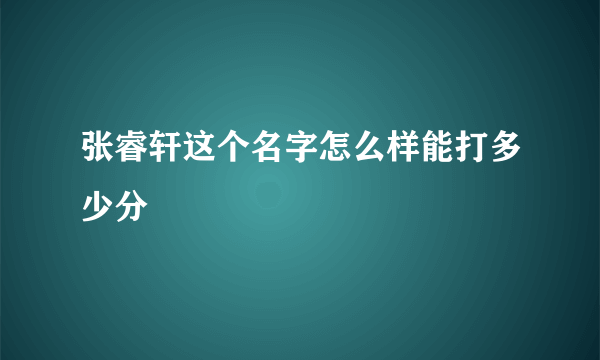 张睿轩这个名字怎么样能打多少分