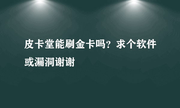 皮卡堂能刷金卡吗？求个软件或漏洞谢谢