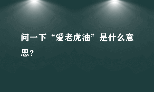 问一下“爱老虎油”是什么意思？