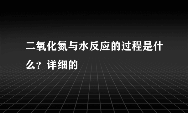 二氧化氮与水反应的过程是什么？详细的