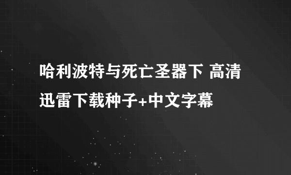 哈利波特与死亡圣器下 高清迅雷下载种子+中文字幕